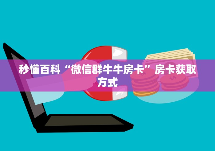 秒懂百科“微信群牛牛房卡”房卡获取方式