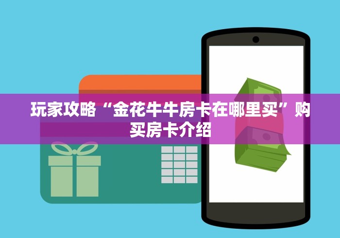 玩家攻略“金花牛牛房卡在哪里买”购买房卡介绍