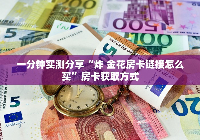 一分钟实测分享“炸 金花房卡链接怎么买”房卡获取方式