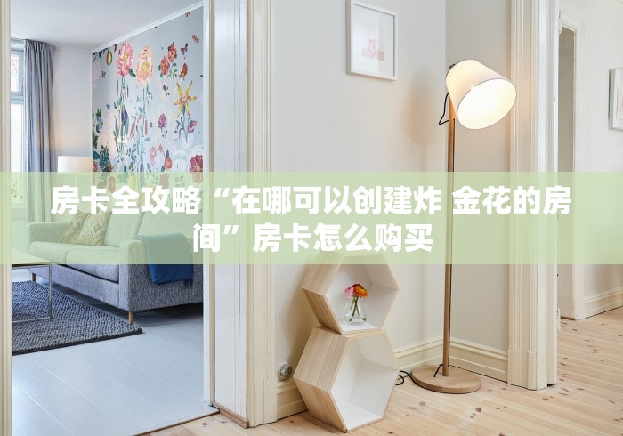房卡全攻略“在哪可以创建炸 金花的房间”房卡怎么购买