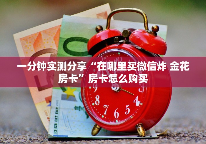 一分钟实测分享“在哪里买微信炸 金花房卡”房卡怎么购买
