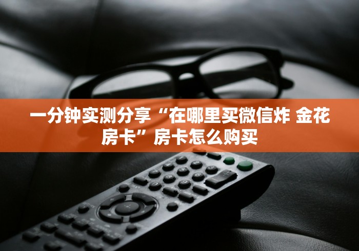一分钟实测分享“在哪里买微信炸 金花房卡”房卡怎么购买