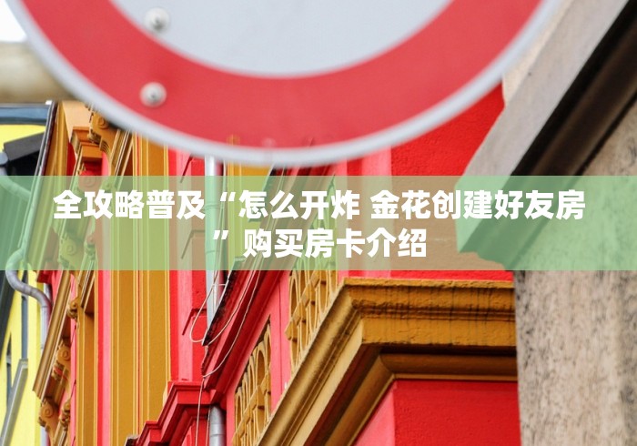 全攻略普及“怎么开炸 金花创建好友房”购买房卡介绍