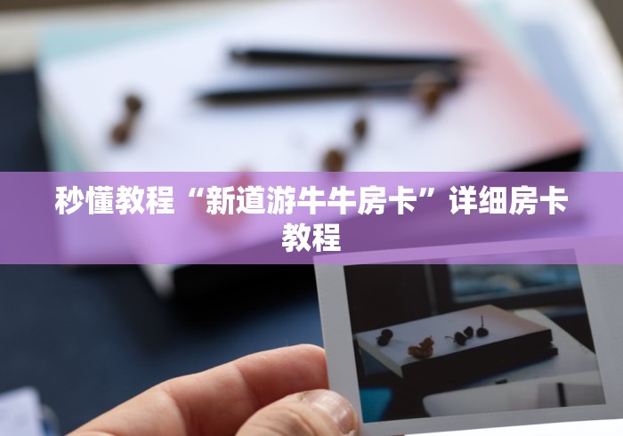 秒懂教程“新道游牛牛房卡”详细房卡教程