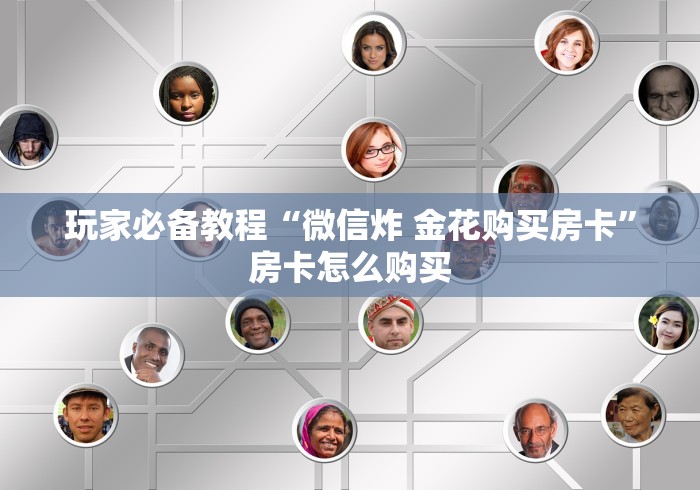 玩家必备教程“微信炸 金花购买房卡”房卡怎么购买