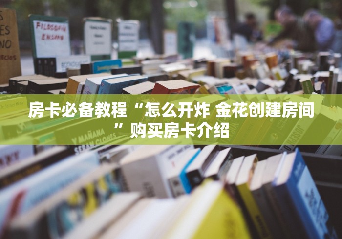 房卡必备教程“怎么开炸 金花创建房间”购买房卡介绍
