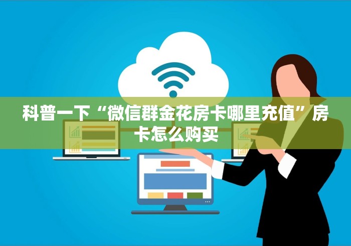 科普一下“微信群金花房卡哪里充值”房卡怎么购买