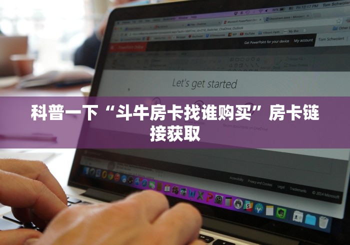 科普一下“斗牛房卡找谁购买”房卡链接获取