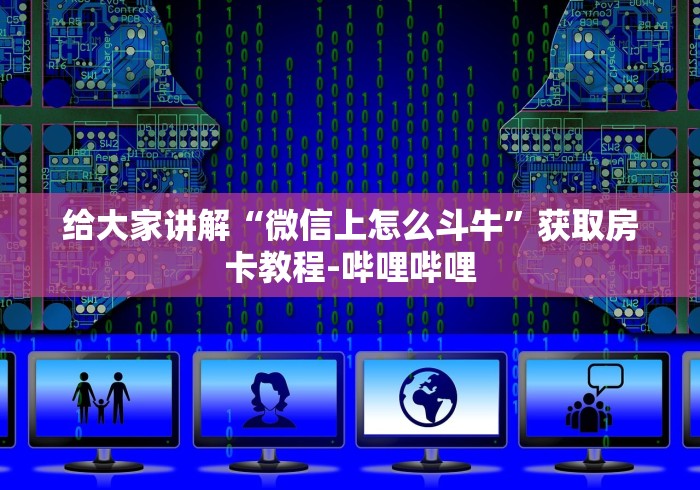 给大家讲解“微信上怎么斗牛”获取房卡教程-哔哩哔哩