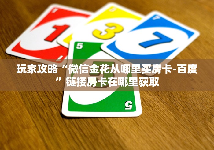 玩家攻略“微信金花从哪里买房卡-百度”链接房卡在哪里获取