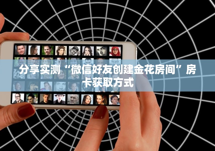 分享实测“微信好友创建金花房间”房卡获取方式