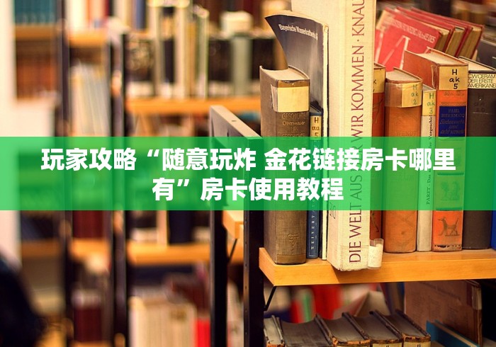 玩家攻略“随意玩炸 金花链接房卡哪里有”房卡使用教程