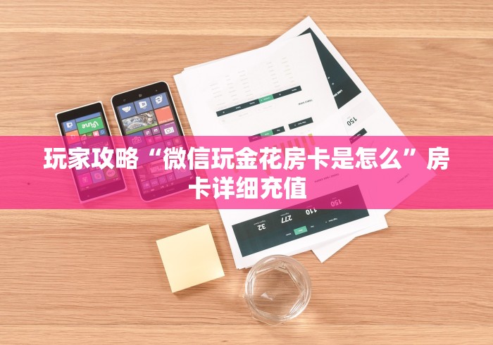 玩家攻略“微信玩金花房卡是怎么”房卡详细充值