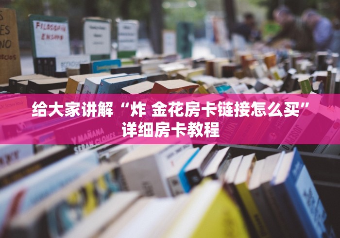给大家讲解“炸 金花房卡链接怎么买”详细房卡教程
