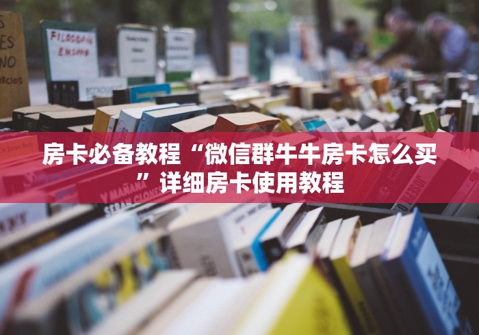房卡必备教程“微信群牛牛房卡怎么买”详细房卡使用教程