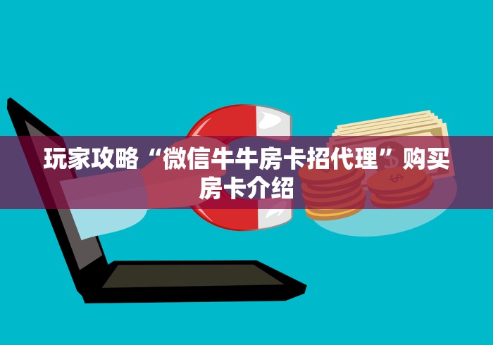 玩家攻略“微信牛牛房卡招代理”购买房卡介绍