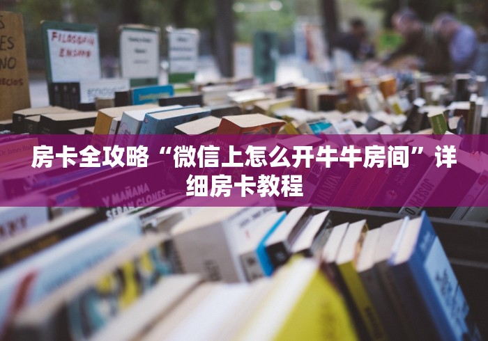 房卡全攻略“微信上怎么开牛牛房间”详细房卡教程