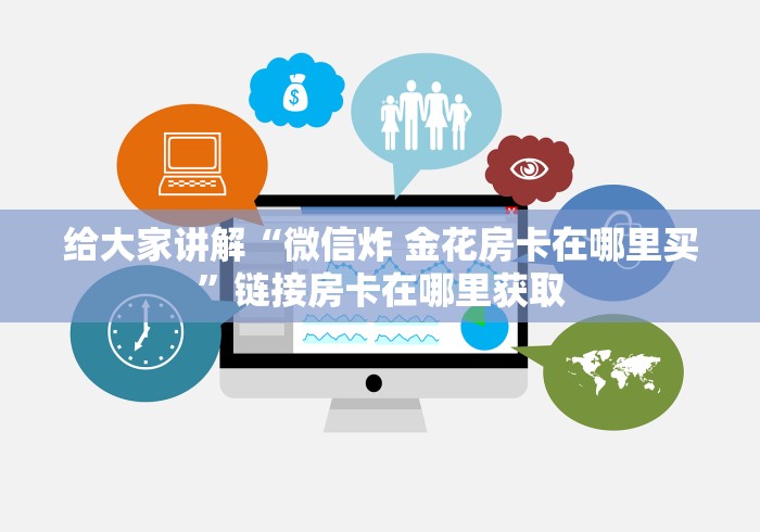 给大家讲解“微信炸 金花房卡在哪里买”链接房卡在哪里获取