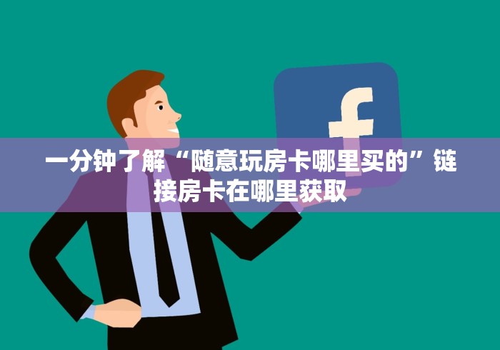一分钟了解“随意玩房卡哪里买的”链接房卡在哪里获取