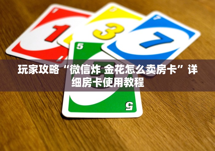 玩家攻略“微信炸 金花怎么卖房卡”详细房卡使用教程