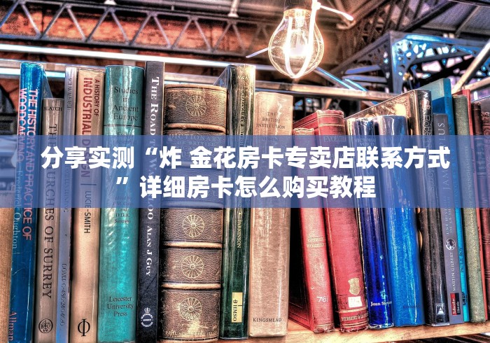 分享实测“炸 金花房卡专卖店联系方式”详细房卡怎么购买教程