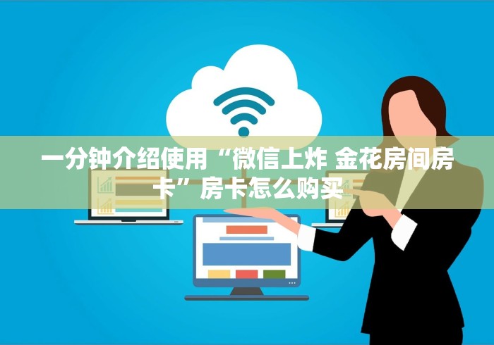 一分钟介绍使用“微信上炸 金花房间房卡”房卡怎么购买