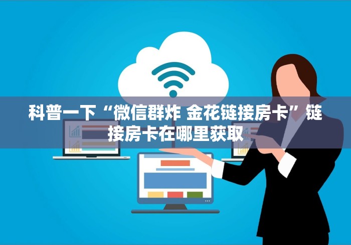 科普一下“微信群炸 金花链接房卡”链接房卡在哪里获取
