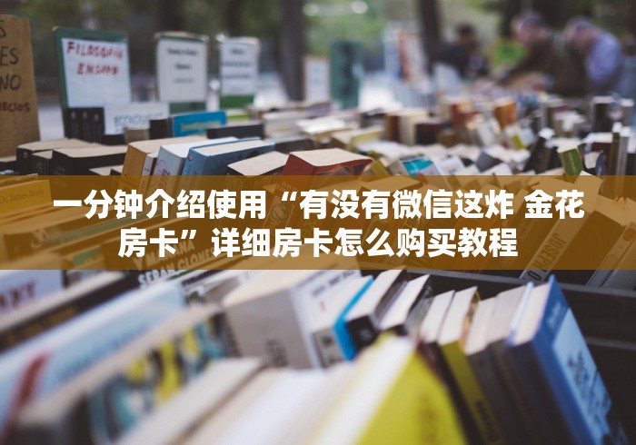 一分钟介绍使用“有没有微信这炸 金花房卡”详细房卡怎么购买教程 一分钟介绍使用“有没有微信这炸 金花房卡”详细房卡怎么购买教程