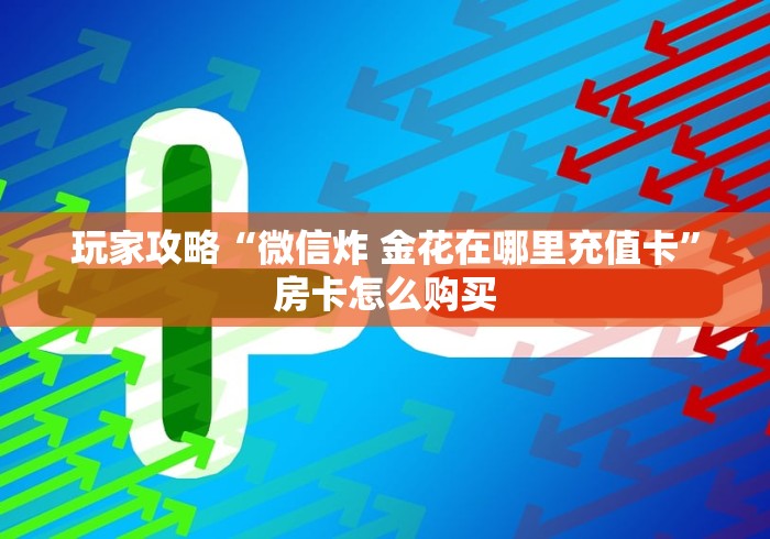 玩家攻略“微信炸 金花在哪里充值卡”房卡怎么购买
