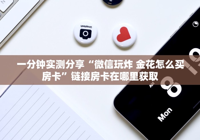 一分钟实测分享“微信玩炸 金花怎么买房卡”链接房卡在哪里获取
