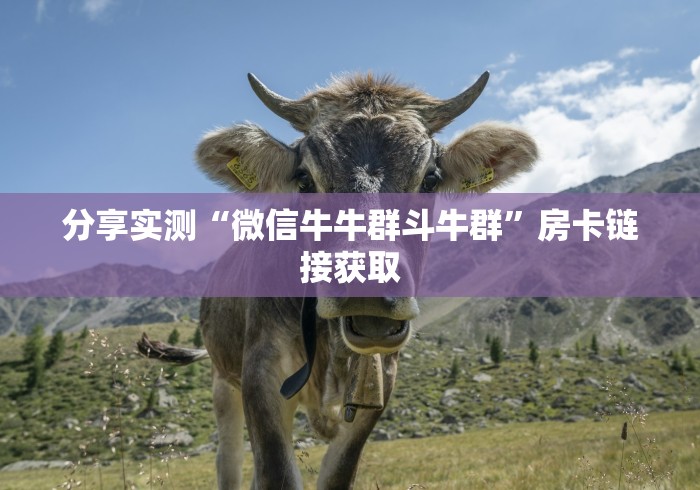 分享实测“微信牛牛群斗牛群”房卡链接获取 分享实测“微信牛牛群斗牛群”房卡链接获取