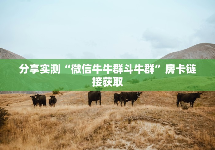 分享实测“微信牛牛群斗牛群”房卡链接获取 分享实测“微信牛牛群斗牛群”房卡链接获取