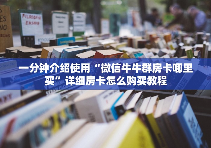 一分钟介绍使用“微信牛牛群房卡哪里买”详细房卡怎么购买教程 一分钟介绍使用“微信牛牛群房卡哪里买”详细房卡怎么购买教程