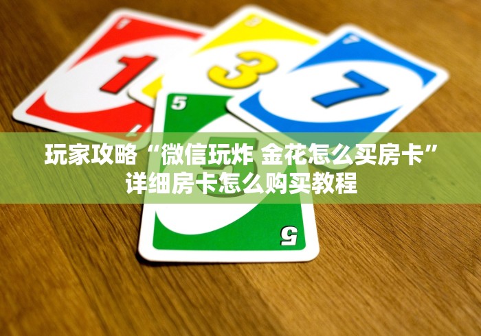 玩家攻略“微信玩炸 金花怎么买房卡”详细房卡怎么购买教程 玩家攻略“微信玩炸 金花怎么买房卡”详细房卡怎么购买教程