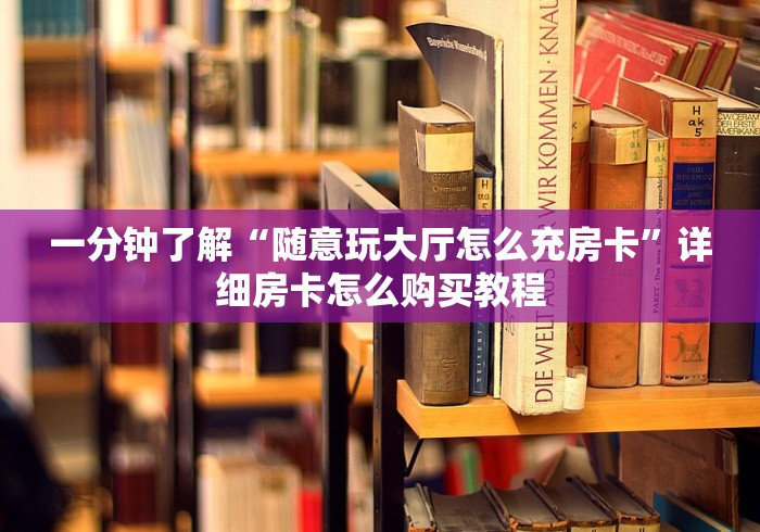 一分钟了解“随意玩大厅怎么充房卡”详细房卡怎么购买教程