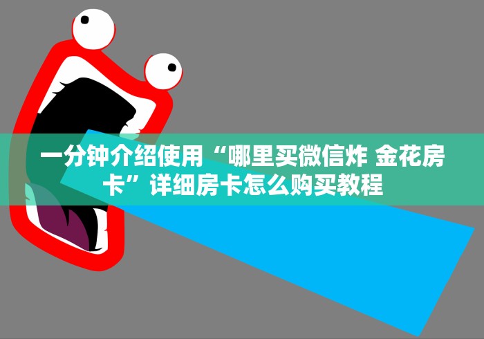 一分钟介绍使用“哪里买微信炸 金花房卡”详细房卡怎么购买教程