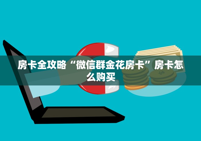 房卡全攻略“微信群金花房卡”房卡怎么购买 房卡全攻略“微信群金花房卡”房卡怎么购买