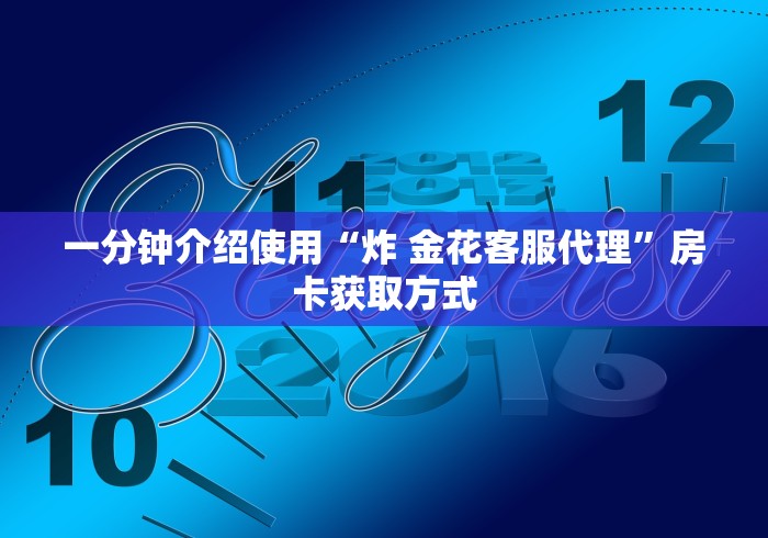 一分钟介绍使用“炸 金花客服代理”房卡获取方式 一分钟介绍使用“炸 金花客服代理”房卡获取方式