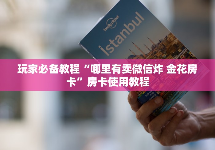 玩家必备教程“哪里有卖微信炸 金花房卡”房卡使用教程