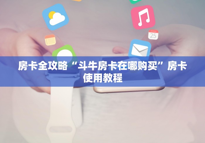 房卡全攻略“斗牛房卡在哪购买”房卡使用教程