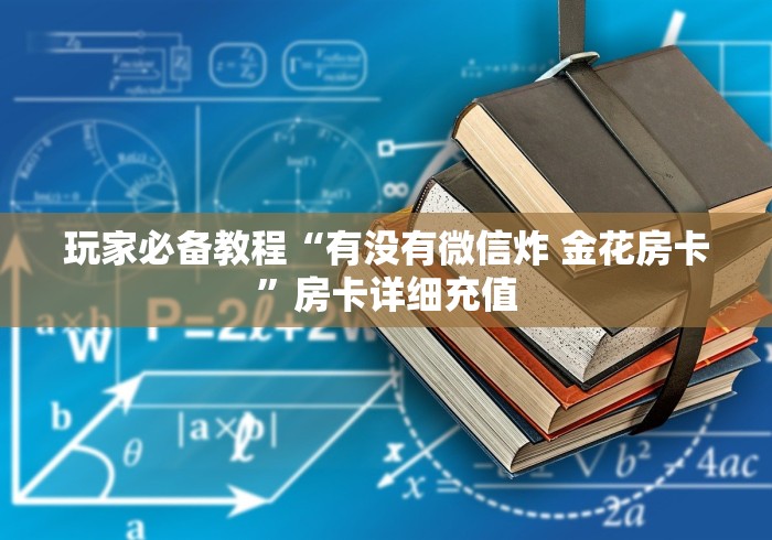 玩家必备教程“有没有微信炸 金花房卡”房卡详细充值 玩家必备教程“有没有微信炸 金花房卡”房卡详细充值