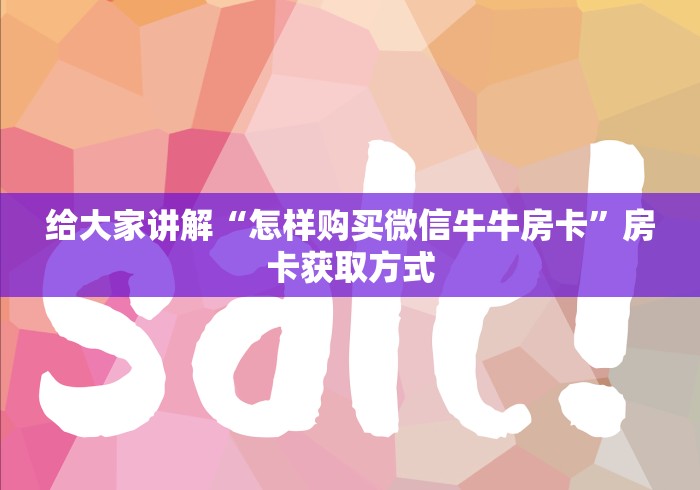 给大家讲解“怎样购买微信牛牛房卡”房卡获取方式