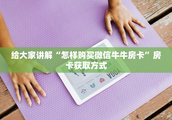 给大家讲解“怎样购买微信牛牛房卡”房卡获取方式