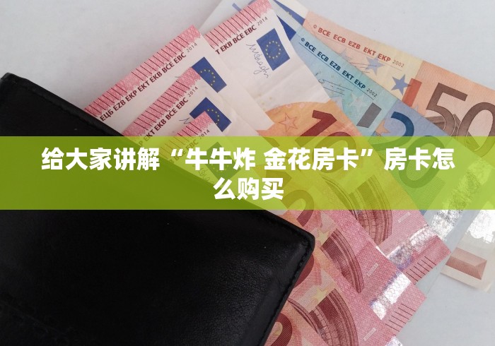 给大家讲解“牛牛炸 金花房卡”房卡怎么购买 给大家讲解“牛牛炸 金花房卡”房卡怎么购买