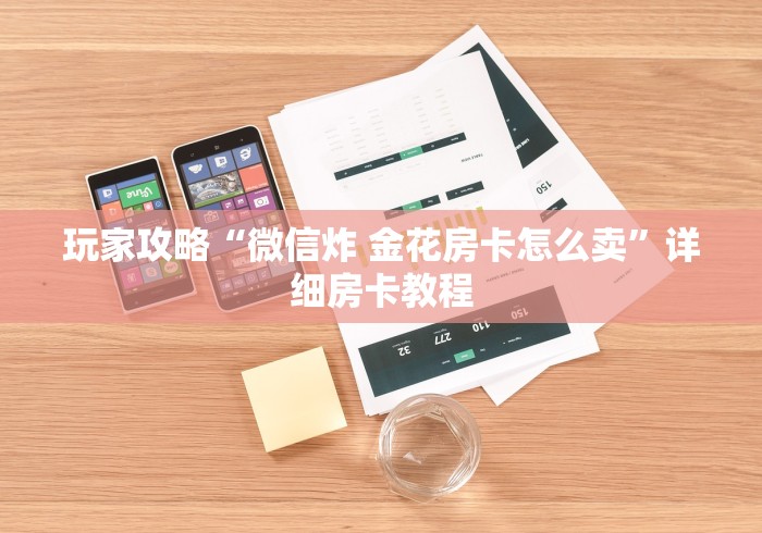 玩家攻略“微信炸 金花房卡怎么卖”详细房卡教程
