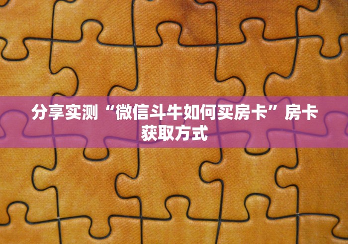 分享实测“微信斗牛如何买房卡”房卡获取方式