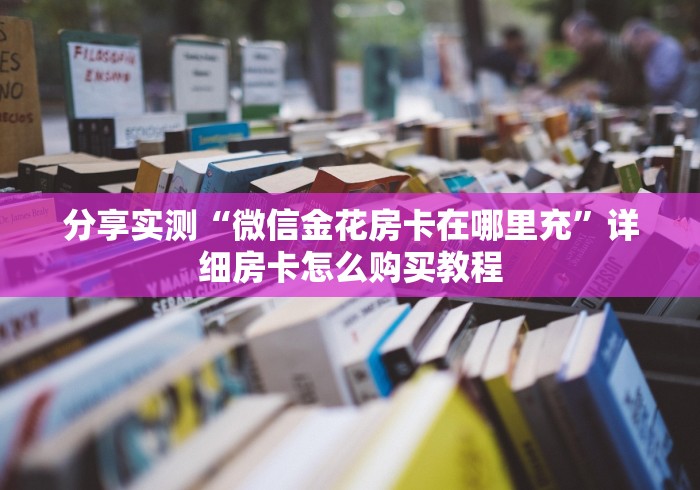 分享实测“微信金花房卡在哪里充”详细房卡怎么购买教程