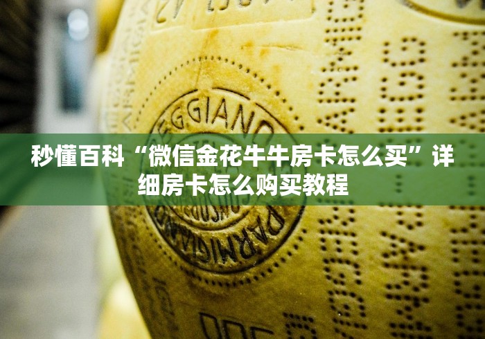 秒懂百科“微信金花牛牛房卡怎么买”详细房卡怎么购买教程 秒懂百科“微信金花牛牛房卡怎么买”详细房卡怎么购买教程