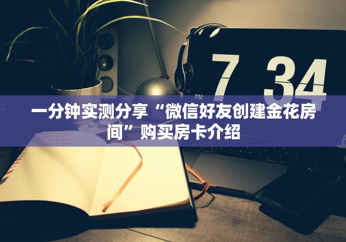 一分钟实测分享“微信好友创建金花房间”购买房卡介绍
