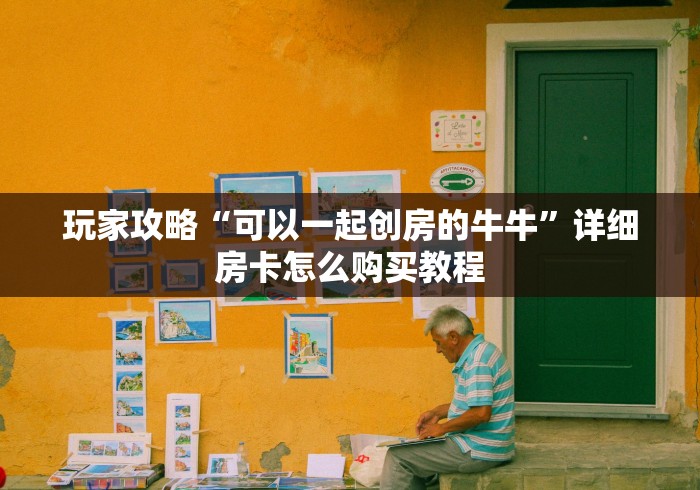 玩家攻略“可以一起创房的牛牛”详细房卡怎么购买教程